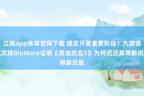 江南app体育官网下载 插足开垦重要阶段？九游资讯文娱BioWare证明《质地效应5》为何迟迟莫得新讯息