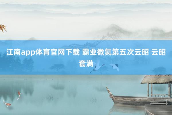 江南app体育官网下载 霸业微氪第五次云昭 云昭套满