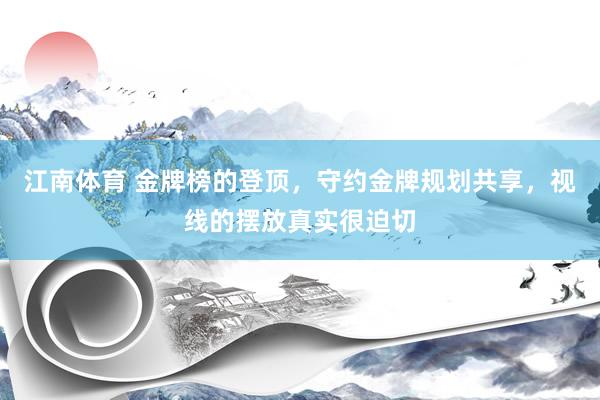 江南体育 金牌榜的登顶，守约金牌规划共享，视线的摆放真实很迫切