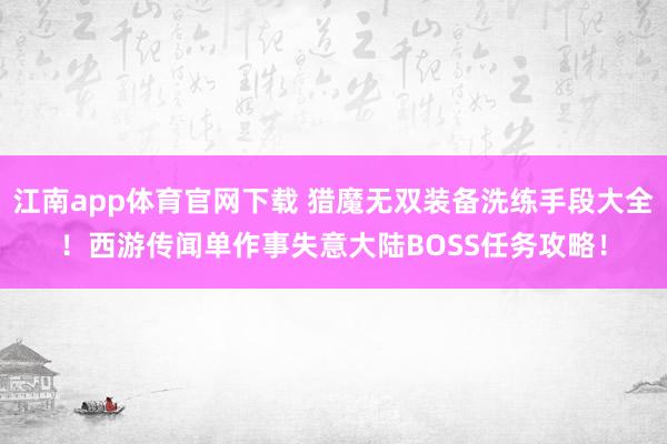 江南app体育官网下载 猎魔无双装备洗练手段大全！西游传闻单作事失意大陆BOSS任务攻略！