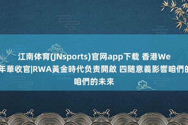 江南体育(JNsports)官网app下载 香港Web3嘉年華收官|RWA黃金時代负责開啟 四随意義影響咱們的未來