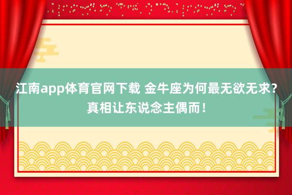 江南app体育官网下载 金牛座为何最无欲无求？真相让东说念主偶而！