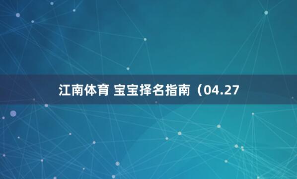 江南体育 宝宝择名指南（04.27