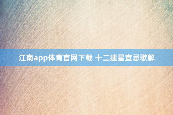 江南app体育官网下载 十二建星宜忌歌解