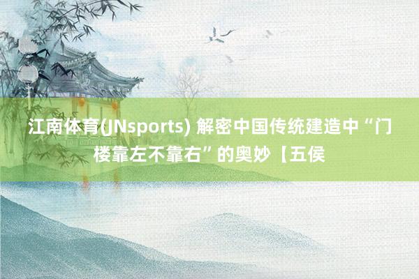 江南体育(JNsports) 解密中国传统建造中“门楼靠左不靠右”的奥妙【五侯