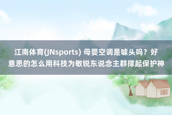 江南体育(JNsports) 母婴空调是噱头吗？好意思的怎么用科技为敏锐东说念主群撑起保护神