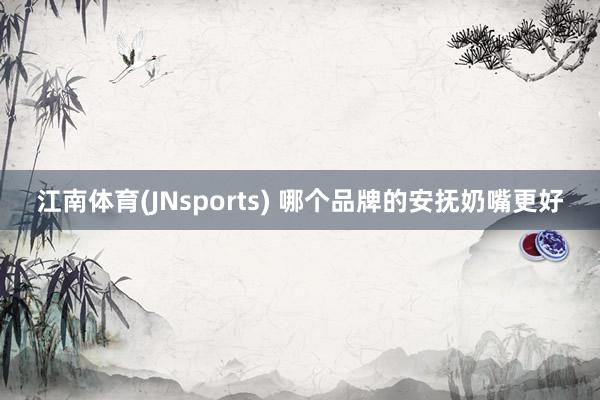江南体育(JNsports) 哪个品牌的安抚奶嘴更好