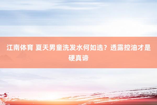 江南体育 夏天男童洗发水何如选？透露控油才是硬真谛