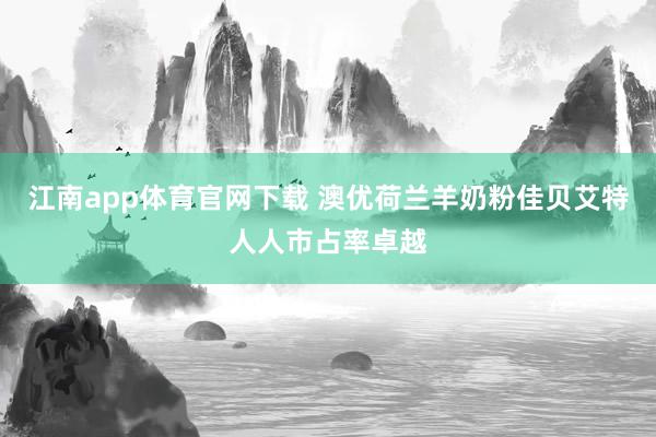 江南app体育官网下载 澳优荷兰羊奶粉佳贝艾特人人市占率卓越