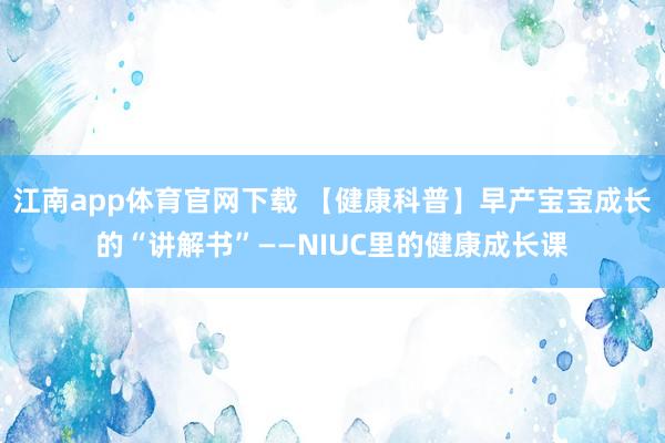 江南app体育官网下载 【健康科普】早产宝宝成长的“讲解书”——NIUC里的健康成长课